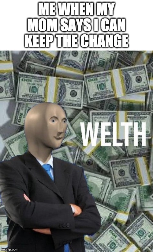 Call me MrBeast cuz I'm swimming in $$$ | ME WHEN MY MOM SAYS I CAN KEEP THE CHANGE | image tagged in meme man wealth | made w/ Imgflip meme maker