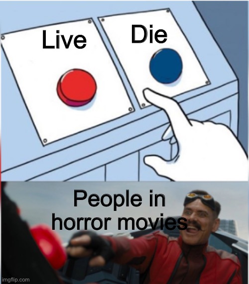 Kinda true tho | Die; Live; People in horror movies | image tagged in robotnik pressing red button,please stop reading me | made w/ Imgflip meme maker