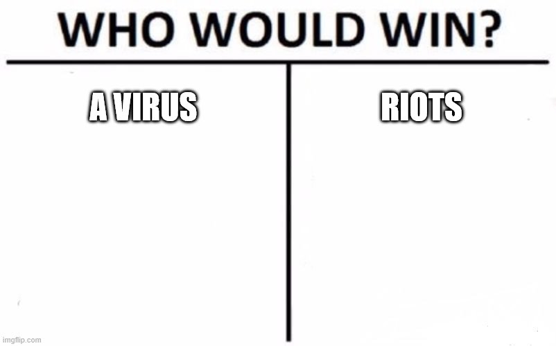 Who Would Win? | A VIRUS; RIOTS | image tagged in memes,who would win | made w/ Imgflip meme maker