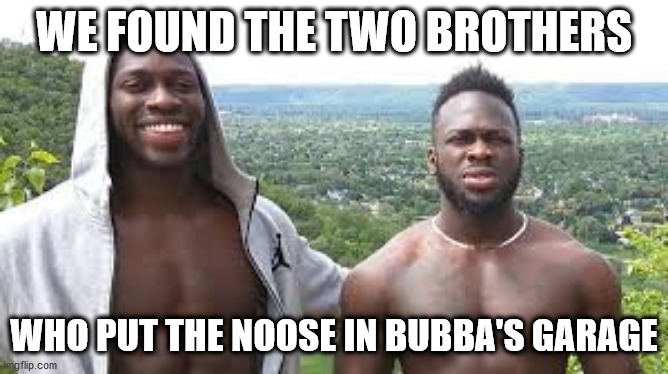 WE FOUND THE TWO BROTHERS WHO PUT THE NOOSE IN BUBBA'S GARAGE | made w/ Imgflip meme maker