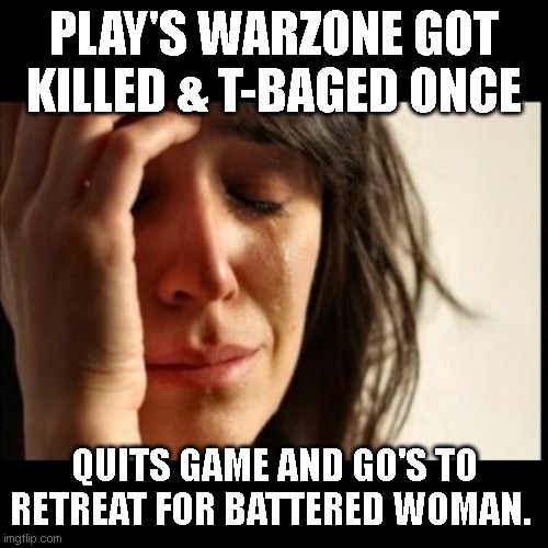 When libtard Millennial gammer girls dont stick to zelda  man | PLAY'S WARZONE GOT KILLED & T-BAGED ONCE; QUITS GAME AND GO'S TO RETREAT FOR BATTERED WOMAN. | image tagged in sad girl meme,rape culture,toxic masculinity,strong women,gamer girl,pro gamer move | made w/ Imgflip meme maker
