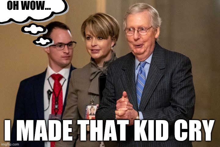 Mitch | OH WOW... I MADE THAT KID CRY | image tagged in moscowmitch,mitch mcconnell,kentucky,politics,republicans,bitch | made w/ Imgflip meme maker