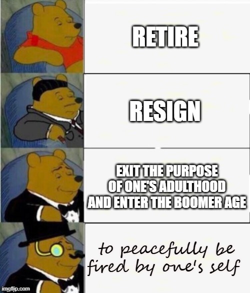 anti-fire | RETIRE; RESIGN; EXIT THE PURPOSE OF ONE'S ADULTHOOD AND ENTER THE BOOMER AGE; to peacefully be fired by one's self | image tagged in tuxedo winnie the pooh 4 panel | made w/ Imgflip meme maker