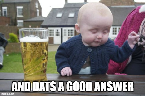 Drunk Baby Meme | AND DATS A GOOD ANSWER | image tagged in memes,drunk baby | made w/ Imgflip meme maker