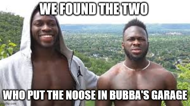 WE FOUND THE TWO WHO PUT THE NOOSE IN BUBBA'S GARAGE | made w/ Imgflip meme maker