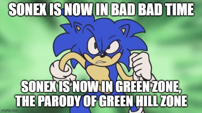 Sonex's Green Parody | SONEX IS NOW IN BAD BAD TIME; SONEX IS NOW IN GREEN ZONE, THE PARODY OF GREEN HILL ZONE | image tagged in sonex and the green zone | made w/ Imgflip meme maker