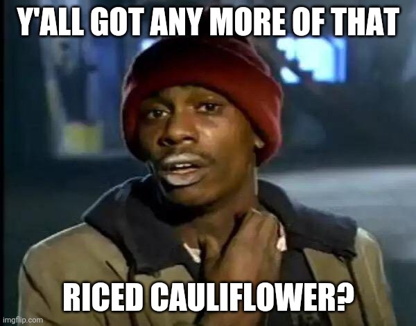 Y'all Got Any More Of That Meme | Y'ALL GOT ANY MORE OF THAT; RICED CAULIFLOWER? | image tagged in memes,y'all got any more of that,memes | made w/ Imgflip meme maker
