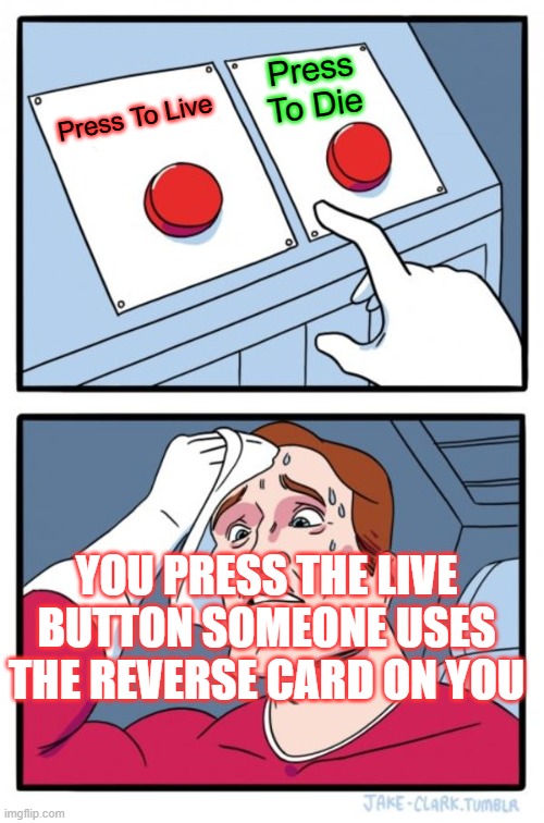 Two Buttons | Press To Die; Press To Live; YOU PRESS THE LIVE BUTTON SOMEONE USES THE REVERSE CARD ON YOU | image tagged in memes,two buttons | made w/ Imgflip meme maker