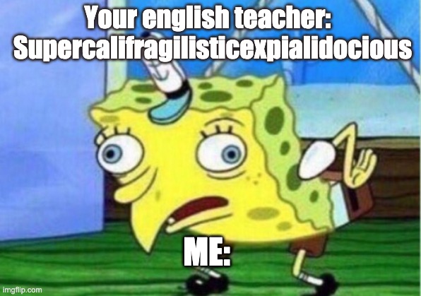 Mocking Spongebob | Your english teacher: 
 Supercalifragilisticexpialidocious; ME: | image tagged in memes,mocking spongebob | made w/ Imgflip meme maker
