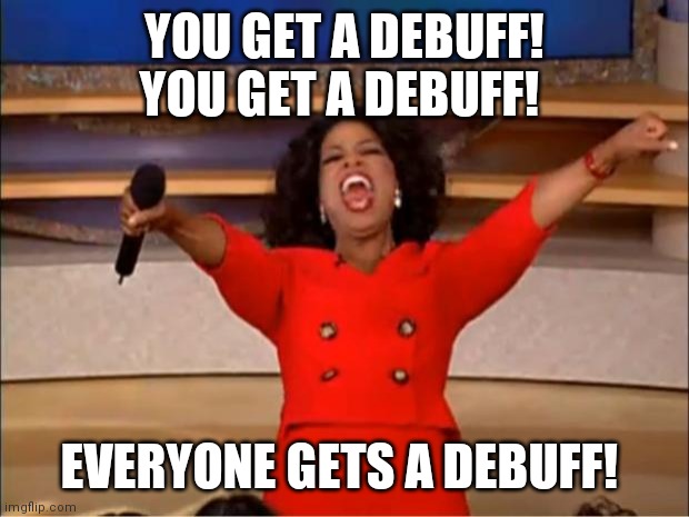 Oprah You Get A Meme | YOU GET A DEBUFF! YOU GET A DEBUFF! EVERYONE GETS A DEBUFF! | image tagged in memes,oprah you get a | made w/ Imgflip meme maker