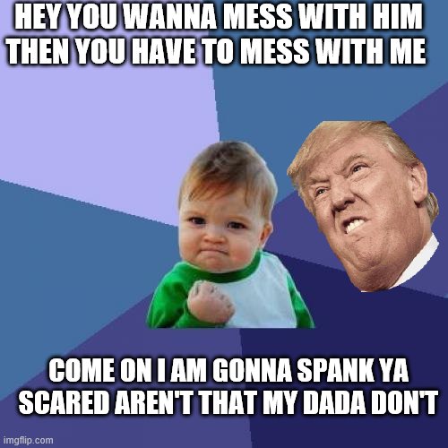 donald trump son | HEY YOU WANNA MESS WITH HIM THEN YOU HAVE TO MESS WITH ME; COME ON I AM GONNA SPANK YA SCARED AREN'T THAT MY DADA DON'T | image tagged in memes,success kid | made w/ Imgflip meme maker