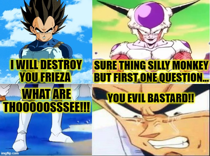 FRIEZA IS RUTHLESS!! | SURE THING SILLY MONKEY BUT FIRST ONE QUESTION... I WILL DESTROY YOU FRIEZA; WHAT ARE THOOOOOSSSEE!!! YOU EVIL BASTARD!! | image tagged in vegeta what are those,dbz meme,funny,dbz,memes,what are those | made w/ Imgflip meme maker