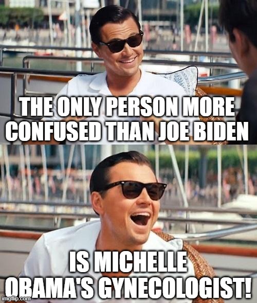 Leonardo Dicaprio Wolf Of Wall Street | THE ONLY PERSON MORE CONFUSED THAN JOE BIDEN; IS MICHELLE OBAMA'S GYNECOLOGIST! | image tagged in memes,leonardo dicaprio wolf of wall street | made w/ Imgflip meme maker