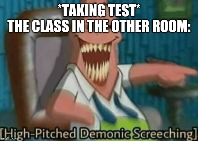 High-Pitched Demonic Screeching | *TAKING TEST*
THE CLASS IN THE OTHER ROOM: | image tagged in high-pitched demonic screeching | made w/ Imgflip meme maker