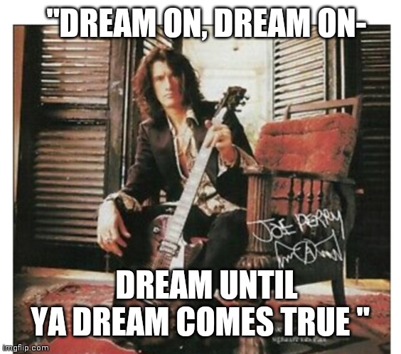 "DREAM ON, DREAM ON- DREAM UNTIL YA DREAM COMES TRUE " | made w/ Imgflip meme maker