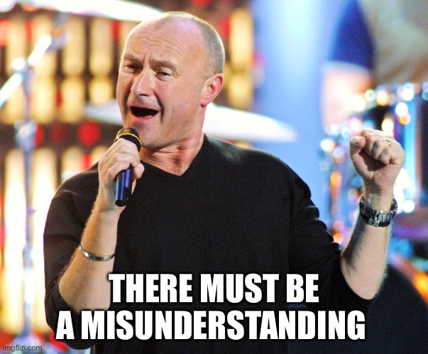 Phil Collins | THERE MUST BE A MISUNDERSTANDING | image tagged in phil collins | made w/ Imgflip meme maker