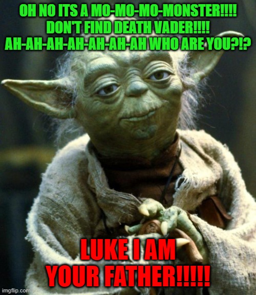 Luke I am your Father!!!! | OH NO ITS A MO-MO-MO-MONSTER!!!! DON'T FIND DEATH VADER!!!! AH-AH-AH-AH-AH-AH-AH WHO ARE YOU?!? LUKE I AM YOUR FATHER!!!!! | image tagged in memes,star wars yoda | made w/ Imgflip meme maker