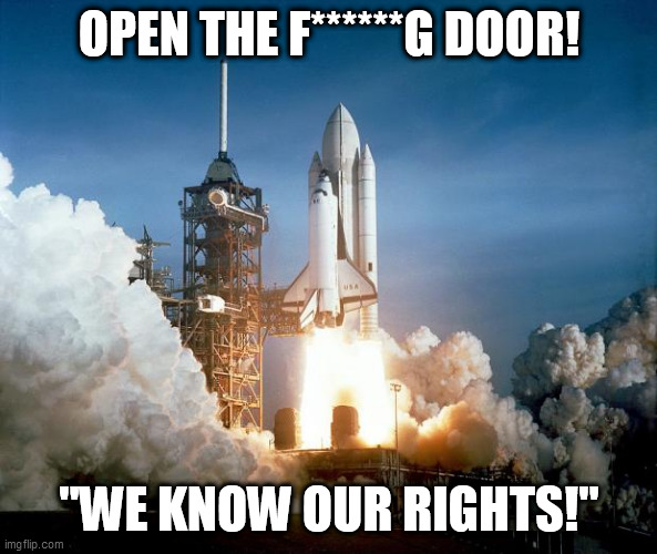 We won't stay indoors! | OPEN THE F******G DOOR! "WE KNOW OUR RIGHTS!" | image tagged in rocket launch | made w/ Imgflip meme maker