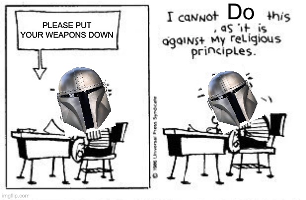 Mandalorian Meme (if you get it, you get it) | Do; PLEASE PUT YOUR WEAPONS DOWN | image tagged in i cannot answer this question | made w/ Imgflip meme maker