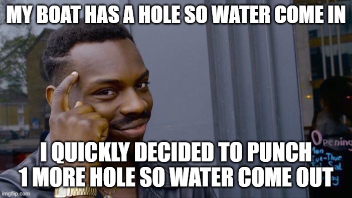 iq 8 landscape | MY BOAT HAS A HOLE SO WATER COME IN; I QUICKLY DECIDED TO PUNCH 1 MORE HOLE SO WATER COME OUT | image tagged in memes,roll safe think about it | made w/ Imgflip meme maker