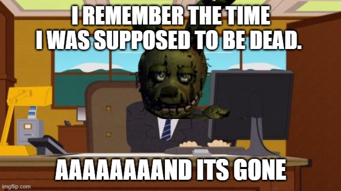 Aaaaand Its Gone | I REMEMBER THE TIME I WAS SUPPOSED TO BE DEAD. AAAAAAAAND ITS GONE | image tagged in memes,aaaaand its gone | made w/ Imgflip meme maker