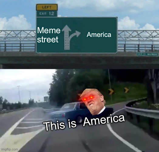 Trump drives | Meme street; America; This is  America | image tagged in memes,left exit 12 off ramp | made w/ Imgflip meme maker