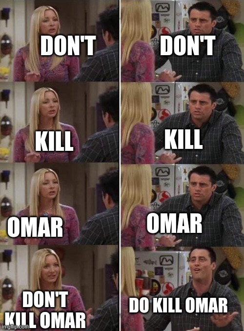 the hated ones in a nutshell | DON'T; DON'T; KILL; KILL; OMAR; OMAR; DO KILL OMAR; DON'T KILL OMAR | image tagged in phoebe teaching joey in friends | made w/ Imgflip meme maker