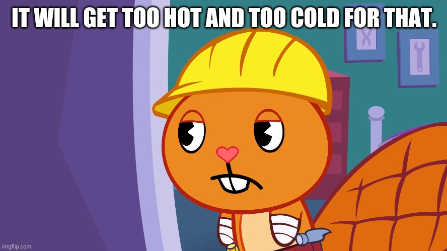 IT WILL GET TOO HOT AND TOO COLD FOR THAT. | made w/ Imgflip meme maker