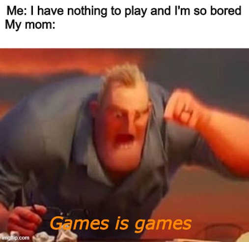 Parenting | Me: I have nothing to play and I'm so bored
My mom:; Games is games | image tagged in mr incredible mad,mother,games,boredom | made w/ Imgflip meme maker