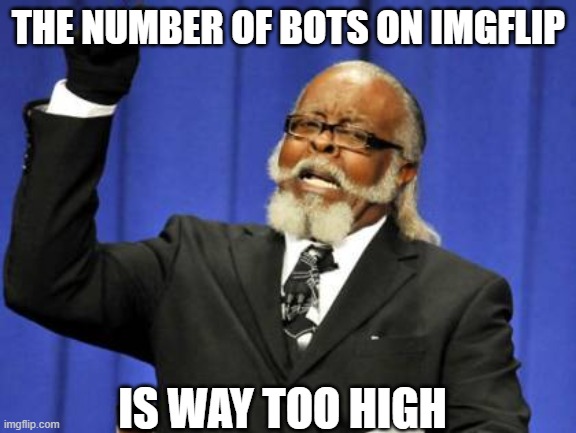 The bots are still plaguing us | THE NUMBER OF BOTS ON IMGFLIP; IS WAY TOO HIGH | image tagged in memes,too damn high,bots,imgflip | made w/ Imgflip meme maker