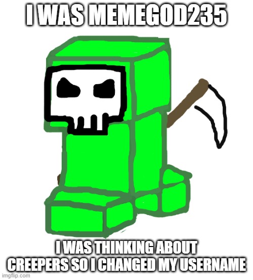 I drew that by the way. | I WAS MEMEGOD235; I WAS THINKING ABOUT CREEPERS SO I CHANGED MY USERNAME | made w/ Imgflip meme maker