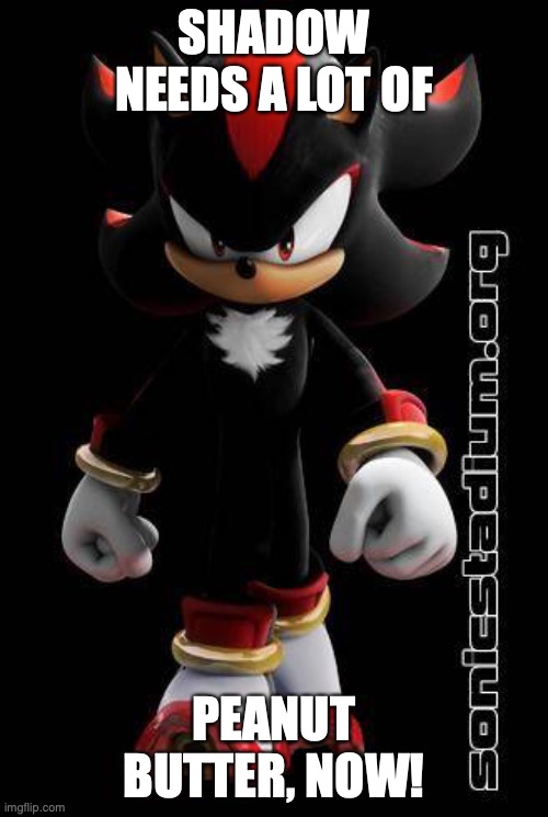 peanut | SHADOW NEEDS A LOT OF; PEANUT BUTTER, NOW! | image tagged in shadow the hedgehog,peanut butter | made w/ Imgflip meme maker