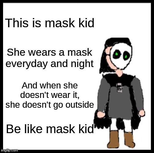 Mask kid can survive 2020 | This is mask kid; She wears a mask everyday and night; And when she doesn't wear it, she doesn't go outside; Be like mask kid | image tagged in memes,be like bill | made w/ Imgflip meme maker