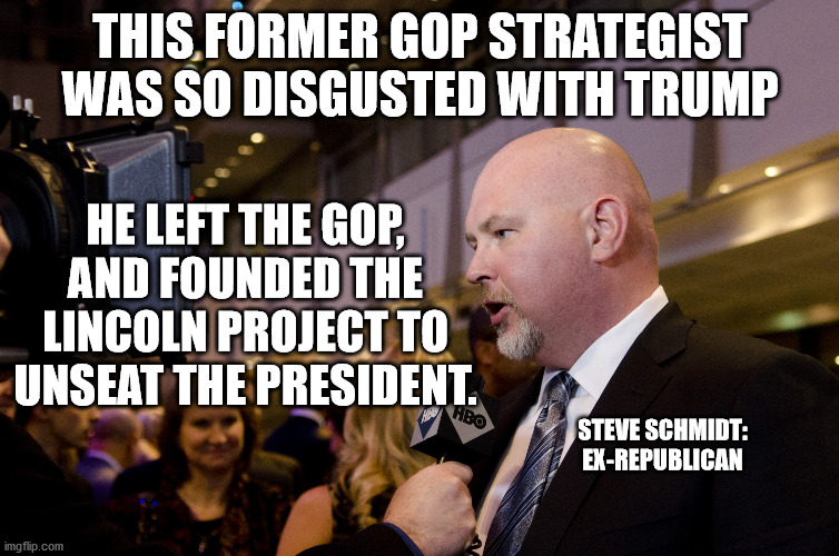 "It's just astonishing that this man is president of the United States. The man, the con man, from New York City." | THIS FORMER GOP STRATEGIST WAS SO DISGUSTED WITH TRUMP; HE LEFT THE GOP, AND FOUNDED THE LINCOLN PROJECT TO UNSEAT THE PRESIDENT. STEVE SCHMIDT:
EX-REPUBLICAN | image tagged in steve schmidt,project lincoln,trump for prison 2020 | made w/ Imgflip meme maker