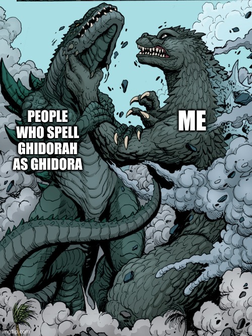 SPELL IT RIGHT! | ME; PEOPLE WHO SPELL GHIDORAH AS GHIDORA | image tagged in godzilla | made w/ Imgflip meme maker