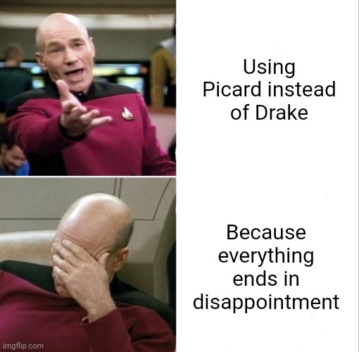 Picard Disappointment | Using Picard instead of Drake; Because everything ends in disappointment | image tagged in picard disappointment | made w/ Imgflip meme maker