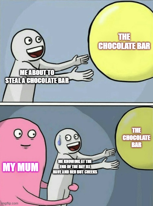 relatable | THE CHOCOLATE BAR; ME ABOUT TO STEAL A CHOCOLATE BAR; THE CHOCOLATE BAR; MY MUM; ME KNOWING AT THE END OF THE DAY ILL HAVE AND RED BUT CHEEKS | image tagged in memes,running away balloon | made w/ Imgflip meme maker