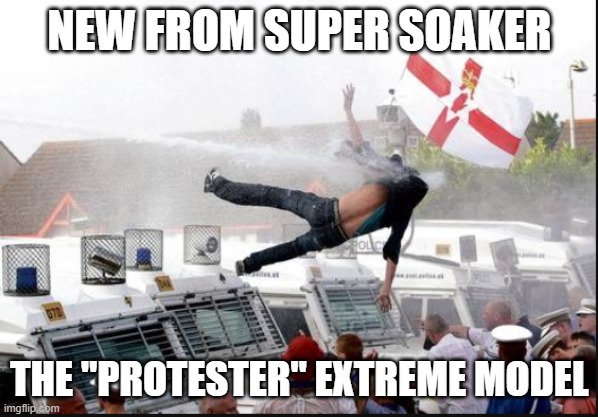 super soaker protester | NEW FROM SUPER SOAKER; THE "PROTESTER" EXTREME MODEL | image tagged in protesters | made w/ Imgflip meme maker