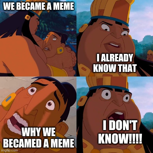 we are safe here | WE BECAME A MEME; I ALREADY KNOW THAT; WHY WE BECAMED A MEME; I DON'T KNOW!!!! | image tagged in we are safe here | made w/ Imgflip meme maker