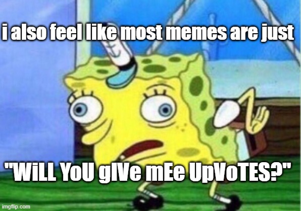 Mocking Spongebob Meme | "WiLL YoU gIVe mEe UpVoTES?" i also feel like most memes are just | image tagged in memes,mocking spongebob | made w/ Imgflip meme maker