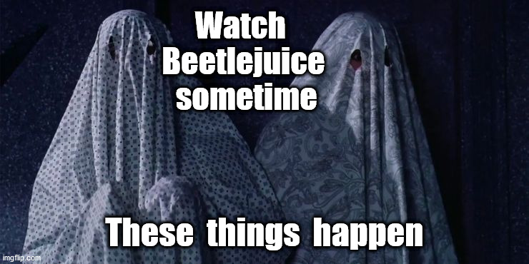 Watch  Beetlejuice  sometime These  things  happen | made w/ Imgflip meme maker