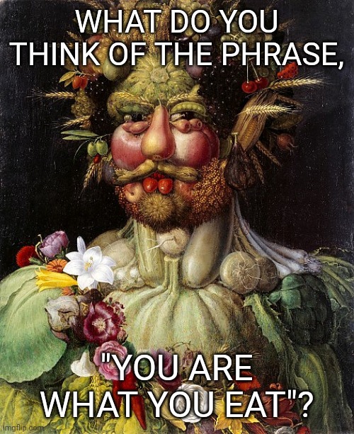 WHAT DO YOU THINK OF THE PHRASE, "YOU ARE WHAT YOU EAT"? | image tagged in vegetables,fruit | made w/ Imgflip meme maker