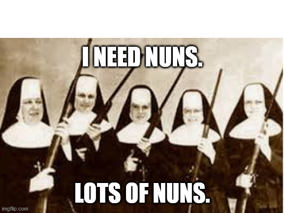 Keanu Reeves on how to fix the world's problems | I NEED NUNS. LOTS OF NUNS. | image tagged in nuns,guns,funny memes,keanu reeves | made w/ Imgflip meme maker