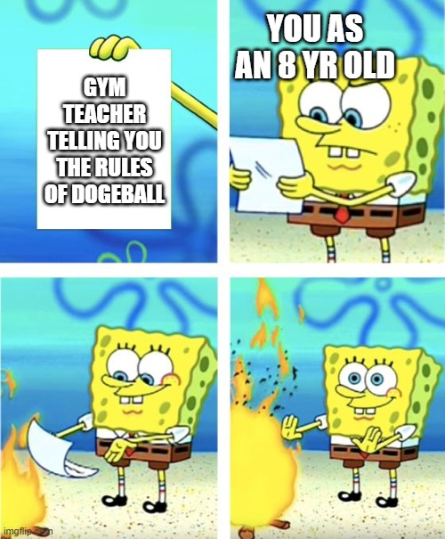 DODGE DIS | YOU AS AN 8 YR OLD; GYM TEACHER TELLING YOU THE RULES OF DOGEBALL | image tagged in spongebob burning paper,dodgeball | made w/ Imgflip meme maker