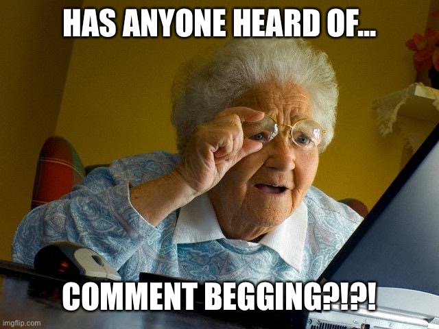 Grandma Finds The Internet | HAS ANYONE HEARD OF... COMMENT BEGGING?!?! | image tagged in memes,grandma finds the internet | made w/ Imgflip meme maker