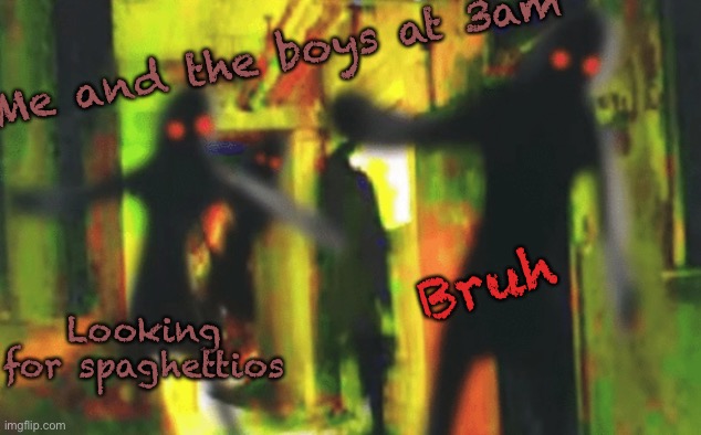 Me and the boys at 2am looking for X | Me and the boys at 3am; Bruh; Looking for spaghettios | image tagged in me and the boys at 2am looking for x | made w/ Imgflip meme maker