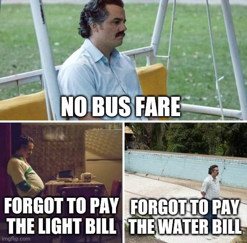 Sad Pablo Escobar | NO BUS FARE; FORGOT TO PAY THE LIGHT BILL; FORGOT TO PAY THE WATER BILL | image tagged in memes,sad pablo escobar | made w/ Imgflip meme maker