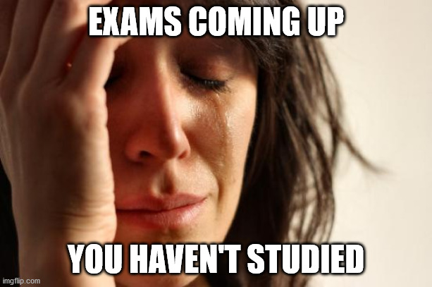 First World Problems | EXAMS COMING UP; YOU HAVEN'T STUDIED | image tagged in memes,first world problems | made w/ Imgflip meme maker
