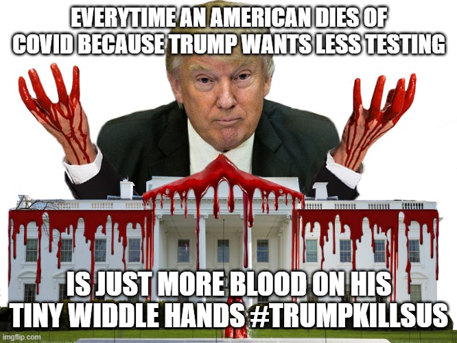 Trump with Blood on Hands | EVERYTIME AN AMERICAN DIES OF COVID BECAUSE TRUMP WANTS LESS TESTING; IS JUST MORE BLOOD ON HIS TINY WIDDLE HANDS #TRUMPKILLSUS | image tagged in trump with blood on hands | made w/ Imgflip meme maker