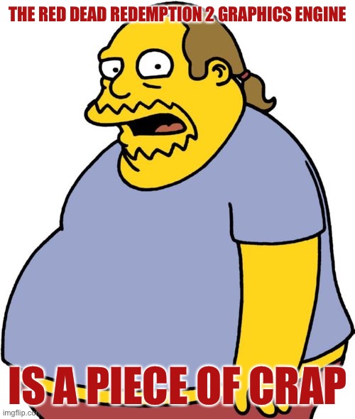Comic Book Guy | THE RED DEAD REDEMPTION 2 GRAPHICS ENGINE; IS A PIECE OF CRAP | image tagged in memes,comic book guy | made w/ Imgflip meme maker